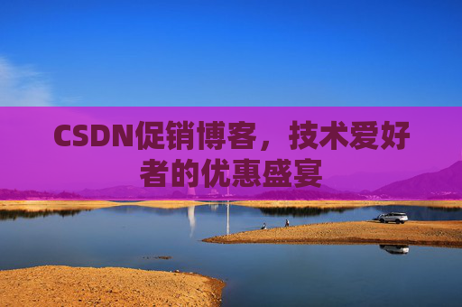 CSDN促销博客，技术爱好者的优惠盛宴